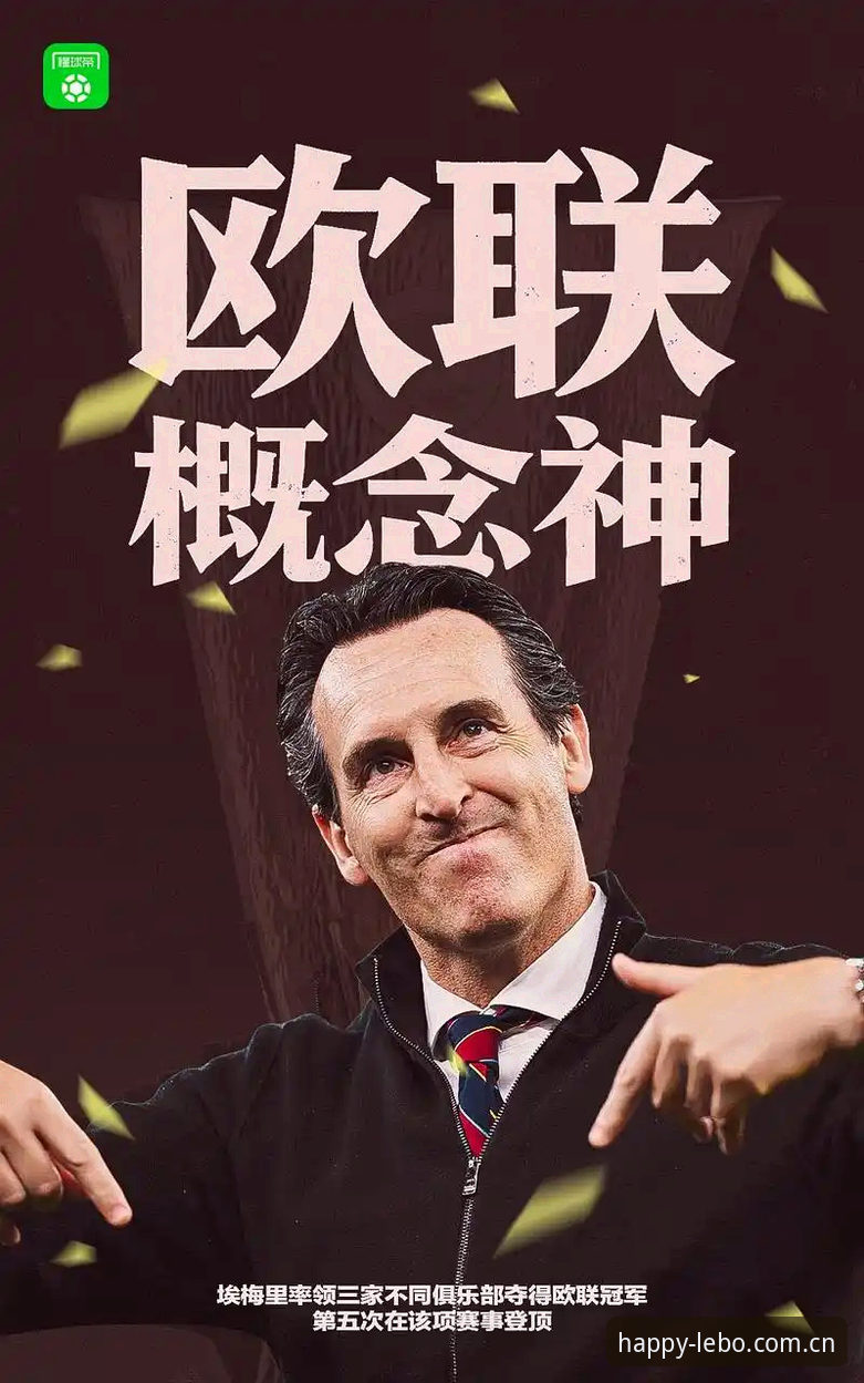 乐宝体育娱乐下载 欧联杯决赛3-0大胜vs维拉30年冠军荒:乐宝体育平台见证埃梅里封神之夜